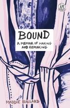 Bound. A Memoir of Making and Remaking - Ballard, Maddie