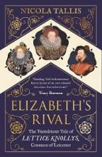 Elizabeth's Rival - The Tumultuous Tale of Lettice Knollys, Countess of Leicester  - Tallis, Nicola 