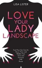Love Your Lady Landscape - Trust Your Gut, Care for 'Down There' and Reclaim Your Fierce and Feminine SHE Power - Lister, Lisa