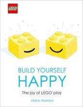LEGO - Build Yourself Happy - The Joy of LEGO play - Headon, Abbie