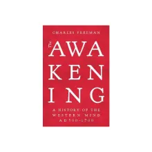 The Awakening - A History of the Western Mind AD 500 - 1700 - Freeman, Charles