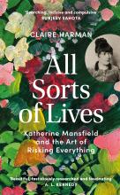 All Sorts of Lives - Katherine Mansfield and the Art of Risking Everything - Harman, Claire 