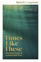 Times Like These. On Grief, Hope and Remarkable Love - Langstone, Michelle