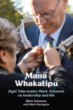 Mana Whakatipu. Ngai Tahu leader Mark Solomon on leadership and life. - Solomon, Mark and Revington, Mark