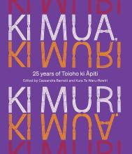 Ki Mua, Ki Muri - 25 years of Toioho ki Apiti - Barnett, Cassandra and Waru-Rewiri, Kura Te
