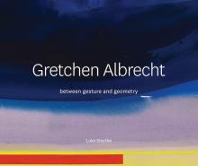 Gretchen Albrecht. Between Gesture and Geometry - Smythe, Luke