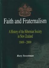 Faith and Fraternalism - A History of the Hibernian Society in New Zealand 1869-2000 - Sweetman, Rory