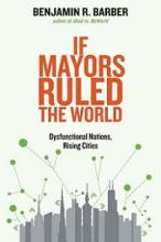 If Mayors Ruled the World - Dysfunctional Nations, Rising Cities - Barber, Benjamin R.