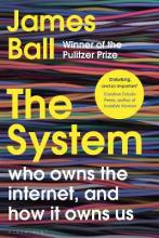 The System - who owns the internet, and how it owns us - Ball, James