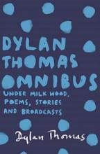 Dylan Thomas Omnibus - Under Milk Wood, Poems, Stories and Broadcasts - Thomas, Dylan