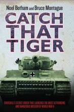 Catch That Tiger - Churchill's Secret Order that Launched the Most Astounding and Dangerous Mission of WW2 - Botham, Noel and Montague, Bruce