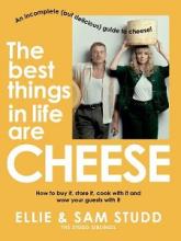 The Best Things in Life are Cheese - An Incomplete (but Delicious) Guide to Cheese - How to Buy It, Store It, Cook With It and Wow Your Guests With It - Studd, Ellie and Studd, Sam