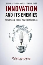 Innovation and Its Enemies - Why People Resist New Technology - Juma, Calestous