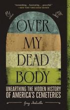Over My Dead Body - Unearthing the Hidden History of America's Cemeteries  - Melville, Greg