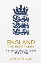 England The Biography - The Story of English Cricket 1877 -2018 - Wilde, Simon