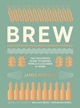 Brew - The Foolproof Guide to Making World-Class Beer at Home - Morton, James and Sewell, Any (photography)