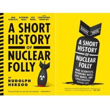A Short History of Nuclear Folly - Mad Scientists, Dithering Nazis, Lost Nukes and Catastrophic Cover-ups - Herzog, Rudolph