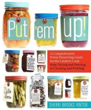 Put `em Up! A Comprehensive Home Preserving Guide for the Creative Cook - From Drying and Freezing to Canning and Pickling - Vinton, Sherri Brooks