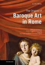 The Origins of Baroque Art in Rome - Text and Documents - Riegl, Alois with Hopkins, Andrew and Witte, Arnold (essays, editors and translators) and  Payne, Alina (essays)