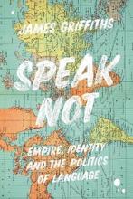 Speak Not - Empire, Identity and the Politics of Language - Griffiths, James