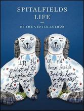 Spitalfields Life - In the Midst of Life I Work to Find Myself Living in an Old House Beside Brick Lane in the East End of London - The Gentle Author and Hearld, Mark and Rogers, Lucinda and Ryan, Rob (illustrators)