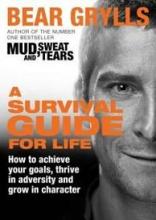 A Survival Guide for Life - How to Achieve Your Goals, Thrive in Adversity and Grow in Character - Grylls, Bear