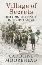 VIllage of Secrets - Defying the Nazis in Vichy France - Moorehead, Caroline