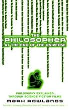The Philosopher at the End of the Universe - Philosophy Explained Through Science Fiction Films - Rowlands, Mark