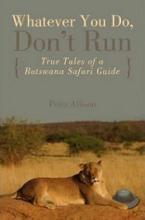 Whatever You Do, Don't Run - True Tales of a Botswana Safari Guide - Allison, Peter