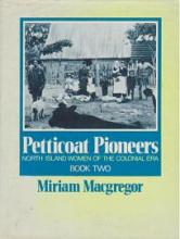 Petticoat Pioneers: North Island Women of the Colonial Era - Book Two - Macgregor, Miriam
