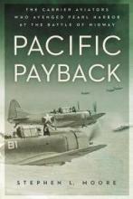 Pacific Payback - The Carrier Aviators Who Avenged Pearl Harbor at the Battle of Midway - Moore, Stephen L.