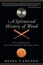 A Splintered History of Wood: Belt-Sander Races, Blind Woodworkers, and Baseball Bats - Carlsen, Spike