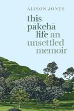 This Pakeha Life - An Unsettled Memoir - Jones, Alison