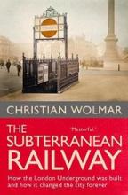 The Subterranean Railway: How the London Underground was built and how it changed the city forever - Wolmar, Christian