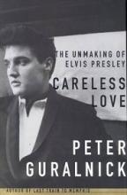 Careless Love: The Unmaking of Elvis Presley - Guralnick, Peter