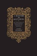 A History of Histories: Epics, Chronicles, Romances and Inquiries from Herodotus and Thucydides to the Twentieth Century - Burrow, John
