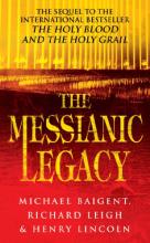 The Messianic Legacy - The Controversial Sequel to The Holy Blood and The Holy Grail - Baigent, Michael and Leigh, Richard and Lincoln, Henry