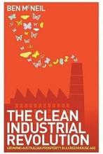 The Clean Industrial Revolution - Growing Australian Prosperity in a Greenhouse Age - McNeil, Ben
