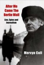 After Me Came the Berlin Wall - Lies, Spies and Journalism - Cull, Mervyn