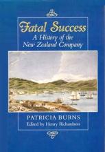Fatal Success - A History of the New Zealand Company - Burns, Patricia & Richardson, Henry (editors)