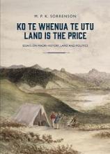 Ko Te Whenua Te Utu - Land is the Price - Essays on Maori History, Land and Politics - Sorrenson, M.P.K.