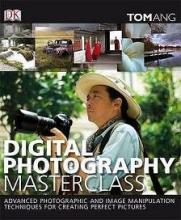 DK Digital Photography Masterclass - Advanced Photographic and Image-Manipulation Techniques for Creating Perfect Pictures - Ang, Tom