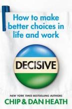 Decisive - How to Make Better Choices in Life and Work - Heath, Chip and Heath, Dan