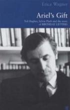 Ariel's Gift - Ted Hughes, Sylvia Plath and the Story of Birthday Letters - Wagner, Erica