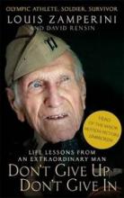 Don't Give Up, Don't Give In - Life Lessons From an Extraordinary Man - Olympic Athlete, Soldier, Survivor - Zamperini, Louis and Rensin, David