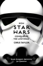 How Star Wars Conquered the Universe - The Past, Present, and Future of a Multibillion Dollar Franchise - Taylor, Chris