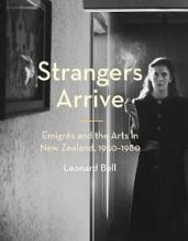 Strangers Arrive - Emigres and the Arts in New Zealand, 1930-1980 - Bell, Leonard