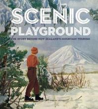 Scenic Playground - The Story Behind Mountain Tourism in New Zealand - Alsop, Peter & Davidson, Lee & Bamford, Dave