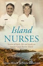 Island Nurses - Stories of Birth, Life and Death on Remote Great Barrier Island - Howie, Leonie & Robertson, Adele