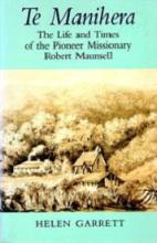 Te Manihera - The Life and Times of the Pioneer Missionary Robert Maunsell  - Garrett, Helen